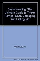 Skateboarding: The Ultimate Guide to Tricks, Ramps, Gear, Setting Up - And Letting Go! 1561383775 Book Cover