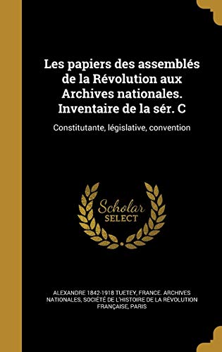 Les papiers des assemblés de la Révolution aux Archives nationales. Inventaire de la sér. C: Constitutante, législative, convention (French Edition)