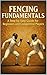 Fencing Fundamentals: A Step-by-Step Guide for Beginners and Competitive Players (English Edition)