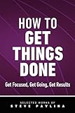 How to Get Things Done: Get Focused, Get Going, Get Results