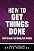 How to Get Things Done: Get Focused, Get Going, Get Results