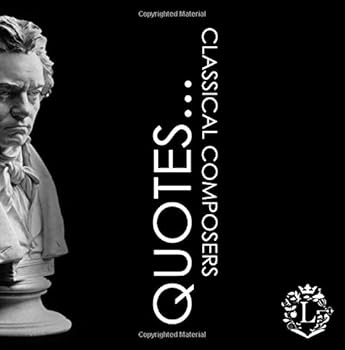 Paperback Quotes... Classical Music Composers: Inspiring Quotations by the Greatest Classical Artists: Beethoven, Mozart, Bach, Chopin, Tchaikovsky... (Inspiring Composers...) Book