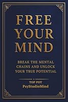 FREE YOUR MIND: Break the Mental Chains and Unlock Your True Potential B0G2CQNP5L Book Cover
