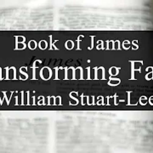 Book of James, Talk Four - Transforming Faith, by William Stuart-Lee