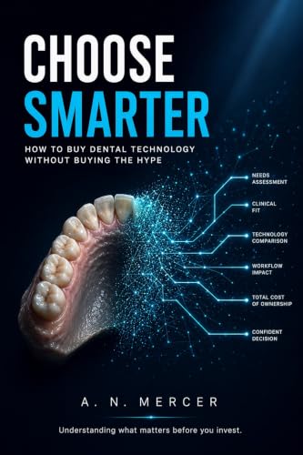 Choose Smarter: How to Buy Dental Technology Without Buying the Hype (Smarter Digital Dentistry)