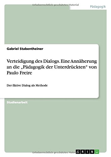 Verteidigung des Dialogs. Eine Annäherung an die "Pädagogik der Unterdrückten von Paulo Freire: Der fiktive Dialog als Methode