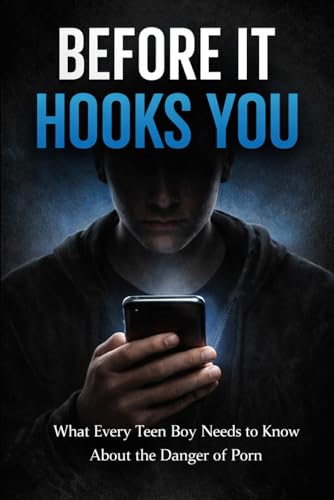 Before It Hooks You: What Every Teen Boy Needs To Know About The Dangers Of Porn