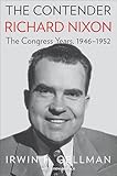 The Contender: Richard Nixon, the Congress Years, 1946–1952
