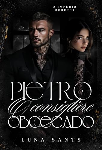 PIETRO O CONSIGLIERE OBCECADO (O IMPÉRIO MORETTI Livro 4) - Sants , Luna 