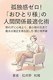 孤独感ゼロ！「おひとり様」の人間関係最適化術: 群れずに心地よく。最小限の交流で最大の満足を得る話し方・聞き方と境界線