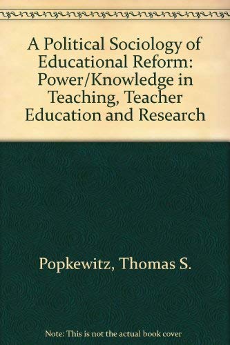 A Political Sociology of Educational Reform: Power/Knowledge in Teaching, Teacher Education, and Research