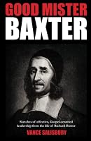 Good Mr. Baxter: Sketches of effective, Gospel-centered leadership from the life of Richard Baxter 0979820510 Book Cover
