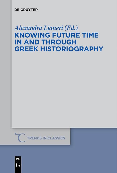 Knowing Future Time In and Through Greek Historiography (Trends in Classics - Supplementary Volumes Book 32)