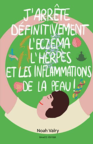 J’arrête définitivement l’eczéma, l’herpès, et les inflammations de la peau!: Avec des méthodes saines, naturelles et gratuites.