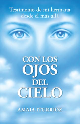 CON LOS OJOS DEL CIELO: Testimonio real de vida después de la muerte y los siete niveles de evolución del alma