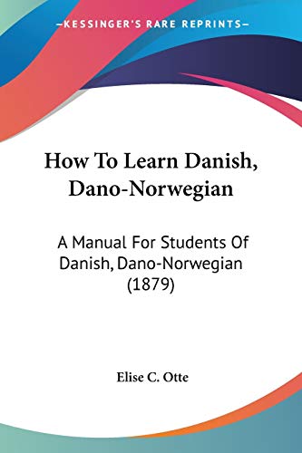 How To Learn Danish, Dano-Norwegian: A Manual For Students Of Danish, Dano-Norwegian (1879) (Danish and English Edition)