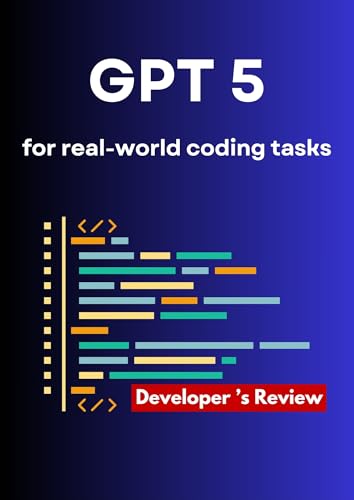 GPT 5 Review for Complex Coding Tasks : Introducing GPT‑5 for Developers (Hands-On Coding Book 10)
