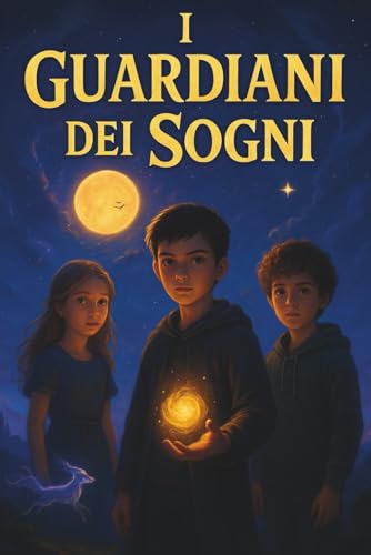 I Guardiani dei Sogni: Un libro fantasy per ragazzi che mostra l'importanza dell'amicizia e della lealtà. Libro per ragazzi dai 8, 9, 10, 11, 12- 13 anni