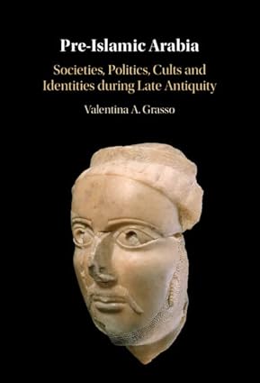 Pre-islamic Arabia: Societies, Politics, Cults and Identities During Late Antiquity
