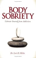 Body Sobriety (Body Sobriety. Liberate Yourself from Addiction.) by Dr. Lori D Miller B01FIZDPLM Book Cover