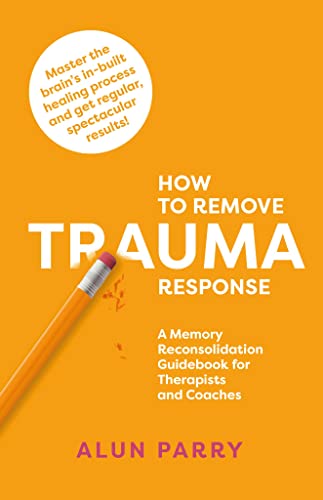 How To Remove Trauma Response: A Memory Reconsolidation Guidebook for
