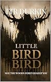 Little Bird: A Wilderness Survival Horror of Disappearance, Group Collapse, Psychological Terror, and Human Instinct Under Extreme Pressure (May The Woods Forever Keep You Book 1)