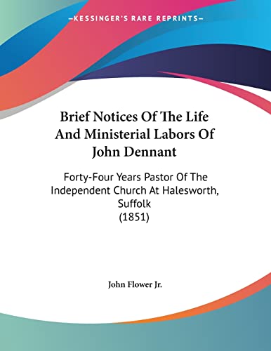 Brief Notices Of The Life And Ministerial Labors Of John Dennant: Forty-Four Years Pastor Of The Independent Church At Halesworth, Suffolk (1851)