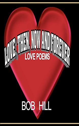 Love, Then, Now And Forever: Love Poems By Bob Hill