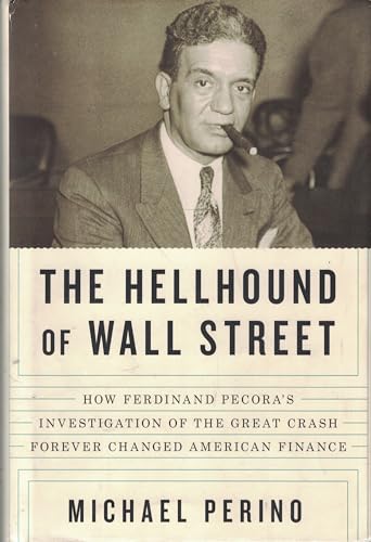 The Hellhound of Wall Street: How Ferdinand Pecora's Investigation of the Great Crash Forever Changed American Finance