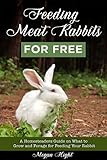Feeding Meat Rabbits for Free: A Guide to Growing and Foraging for Rabbit Feed (Meat Rabbits: Educational Resources)