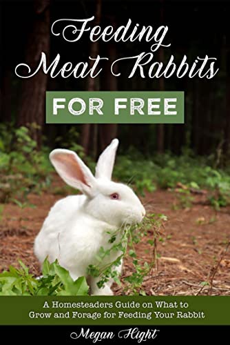 Feeding Meat Rabbits for Free: A Guide to Growing and Foraging for Rabbit Feed (Meat Rabbits: Educational Resources)