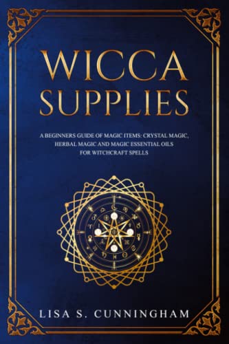 Wicca Supplies: A Beginnerâ€™s Guide to Magic Items: Crystal Magic, Herbal Magic, and Magic Essential Oils for Witchcraft Spells