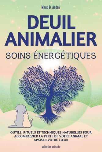 Deuil Animalier-Soins énergétiques : outils, rituels et techniques naturelles pour accompagner la perte de votre animal et apaiser votre cœur