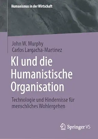 KI und die Humanistische Organisation: Technologie und Hindernisse für menschliches Wohlergehen (Humanismus in der Wirtschaft) KI und die Humanistische Organisation: Technologie und Hindernisse für menschliches Wohlergehen (Humanismus in der Wirtschaft) book cover
