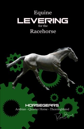 Equine Levering for the Racehorse: Combining scientific levering, conformation and nature. Thoroughbred, Arabian, Quarter Horse. Horseracing, Barrel racing, Endurance