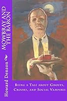 Mowbray and the Baron: Being a Tale about Ghosts, Crooks, and Social Vampires 1512390518 Book Cover
