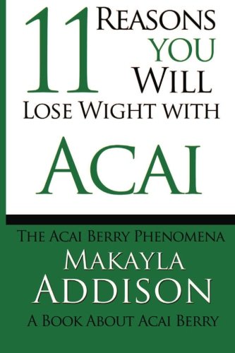 11 Reasons You Will Lose Weight With Acai The Acai Berry Phenomena: A Book About Acai Berry