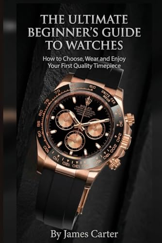 The Ultimate Beginner’s Guide to Watches: How to Choose, Wear