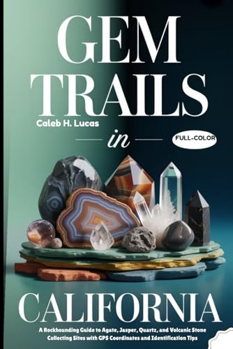 GEM TRAILS IN CALIFORNIA (FULL-COLOR): A Rockhounding Guide to Agate Hunting, Jasper, Quartz, and...