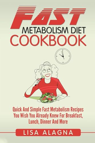 Fast Metabolism Diet Cookbook: Quick And Simple Fast Metabolism Recipes You Wish You Already Knew For Breakfast, Lunch, Dinner And More
