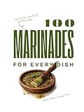 100 marinades: Irresistible Recipes for Every Taste (The 100 Flavor Series)