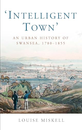 Intelligent Town: An Urban History of Swansea, 1780-1855 (Studies in Welsh History)