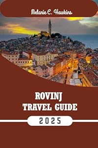 ROVINJ TRAVEL GUIDE 2025: Explore Istria’s Adriatic Gem with Local Tips, Best Itineraries, Hidden Spots, Maps & Food Highlights