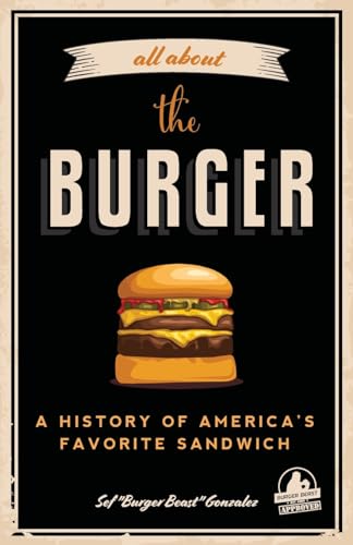 All about the Burger: A History of America’s Favorite Sandwich (Burger America & Burger History, for Fans of The Ultimate Burger and The Great American Burger Book)