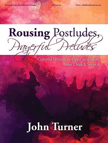 Rousing Postludes, Prayerful Preludes - Piano Coll: Colorful Hymns to Open and Close Your Church Service