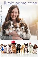 IL MIO PRIMO CANE: guida completa per accogliere, capire e crescere il tuo nuovo amico a quattro zampe: dalla scelta ai primi giorni insieme B0G3B4HSPT Book Cover