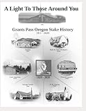 A Light To Those Around You: A History of the Grants Pass Oregon Stake