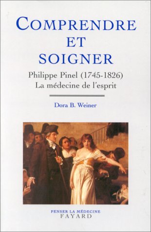 Comprendre et soigner: Philippe Pinel (1745-1826) La médecine de l'esprit