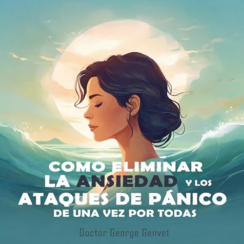 Como Eliminar la Ansiedad y los Ataques de P&amp;aacute;nico de Una Vez por Todas [How to Eliminate Anxiety and Panic Attacks Once and for All] (Written by Dr. George Genvet) episode artwork