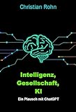 Intelligenz, Gesellschaft, KI: Ein Plausch mit ChatGPT - Christian Rohn 